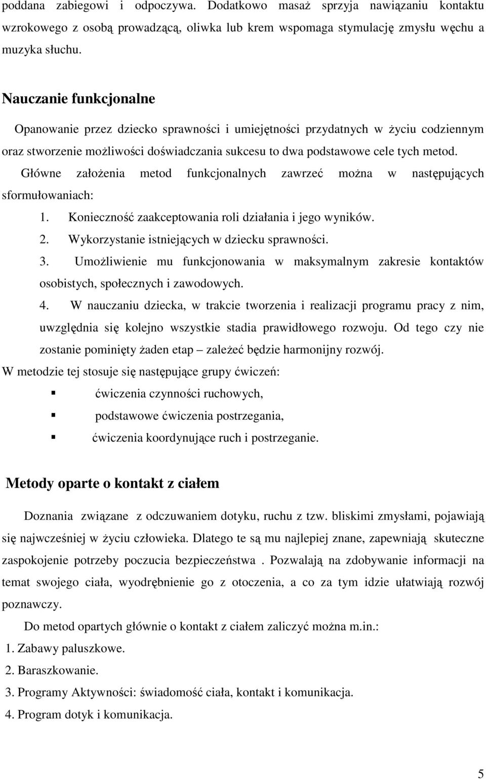 Główne załoŝenia metod funkcjonalnych zawrzeć moŝna w następujących sformułowaniach: 1. Konieczność zaakceptowania roli działania i jego wyników. 2. Wykorzystanie istniejących w dziecku sprawności. 3.