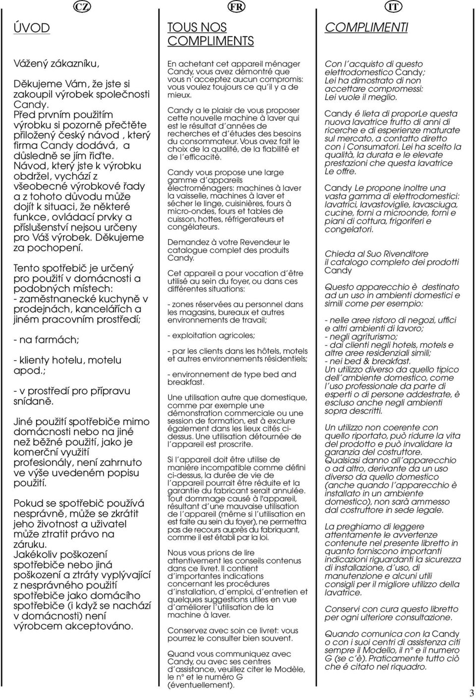 enství nejsou urăeny pro Vá vrobek Dûkujeme za pochopení Tento spotfiebiă je urăen pro pouïití v domácnosti a podobnch místech: - zamûstnanecké kuchynû v prodejnách kanceláfiích a jiném pracovním
