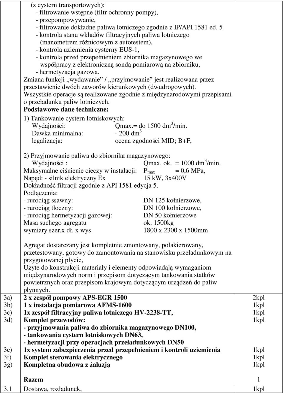 współpracy z elektroniczną sondą pomiarową na zbiorniku, - hermetyzacja gazowa. Zmiana funkcji wydawanie / przyjmowanie jest realizowana przez przestawienie dwóch zaworów kierunkowych (dwudrogowych).