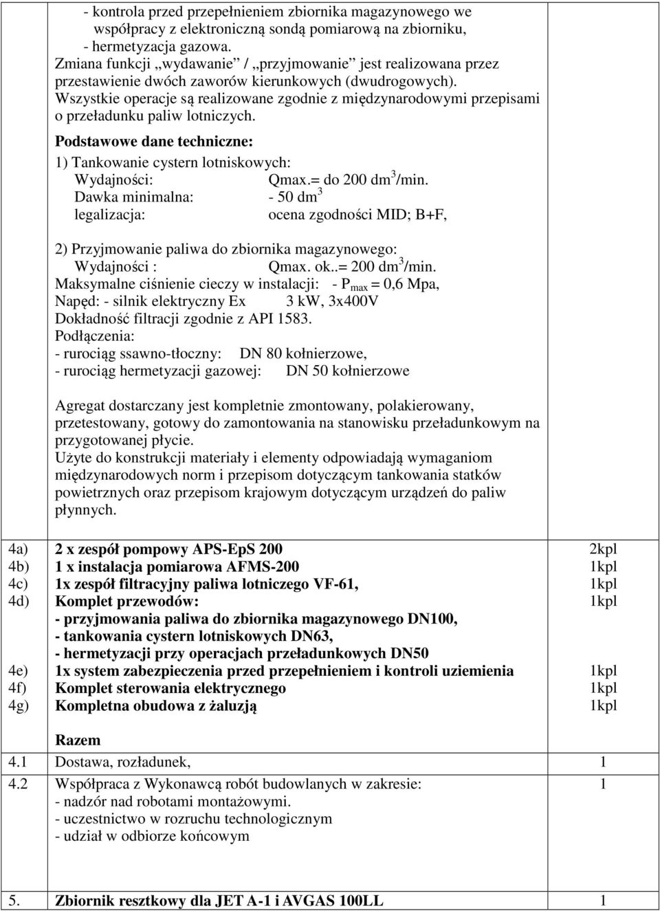 Wszystkie operacje są realizowane zgodnie z międzynarodowymi przepisami o przeładunku paliw lotniczych. Podstawowe dane techniczne: ) Tankowanie cystern lotniskowych: Wydajności: Qmax.