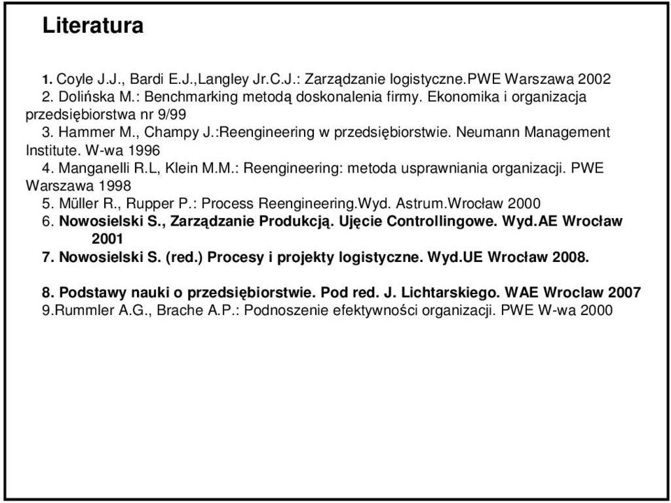 PWE Warszawa 1998 5. Müller R., Rupper P.: Process Reengineering.Wyd. Astrum.Wrocław 2000 6. Nowosielski S., Zarządzanie Produkcją. Ujęcie Controllingowe. Wyd.AE Wrocław 2001 7. Nowosielski S. (red.