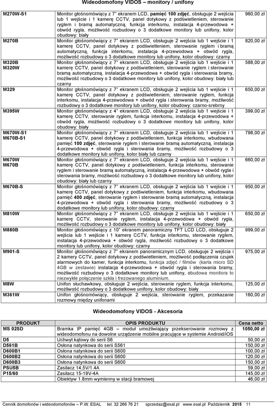 ekranem LCD, obsługuje 2 wejścia lub 1 wejście i 1 kamerę CCTV, panel dotykowy z podświetleniem, sterowanie ryglem i bramą automatyczną, funkcja interkomu, instalacja 4-przewodowa + obwód rygla,