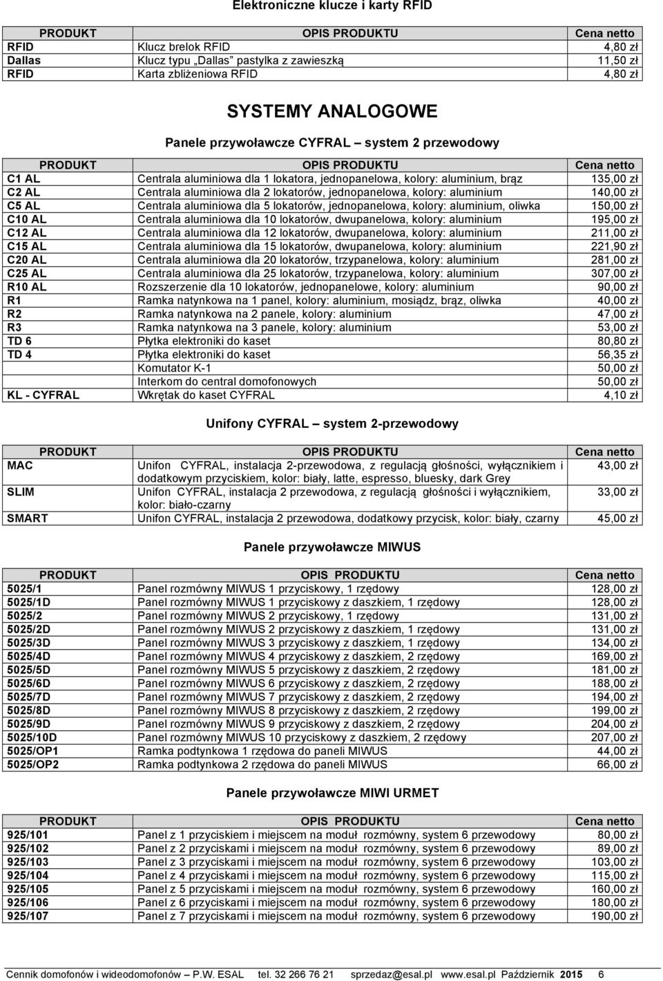 140,00 zł C5 AL Centrala aluminiowa dla 5 lokatorów, jednopanelowa, kolory: aluminium, oliwka 150,00 zł C10 AL Centrala aluminiowa dla 10 lokatorów, dwupanelowa, kolory: aluminium 195,00 zł C12 AL