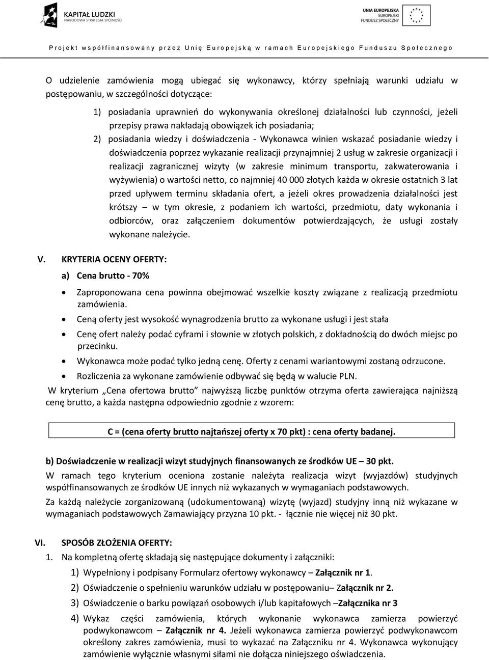 przynajmniej 2 usług w zakresie organizacji i realizacji zagranicznej wizyty (w zakresie minimum transportu, zakwaterowania i wyżywienia) o wartości netto, co najmniej 40 000 złotych każda w okresie