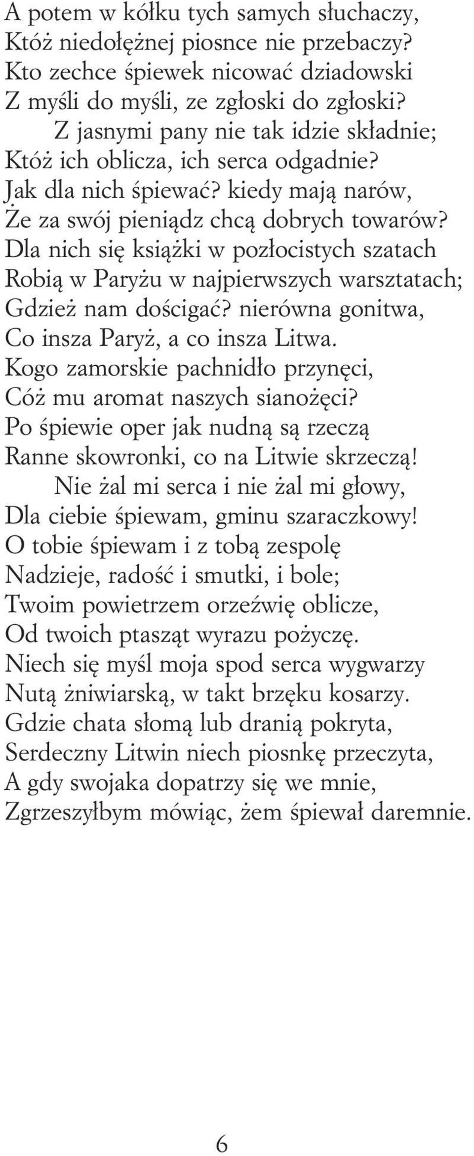 Dla nich się ksiąŝki w pozłocistych szatach Robią w ParyŜu w najpierwszych warsztatach; GdzieŜ nam dościgać? nierówna gonitwa, Co insza ParyŜ, a co insza Litwa.