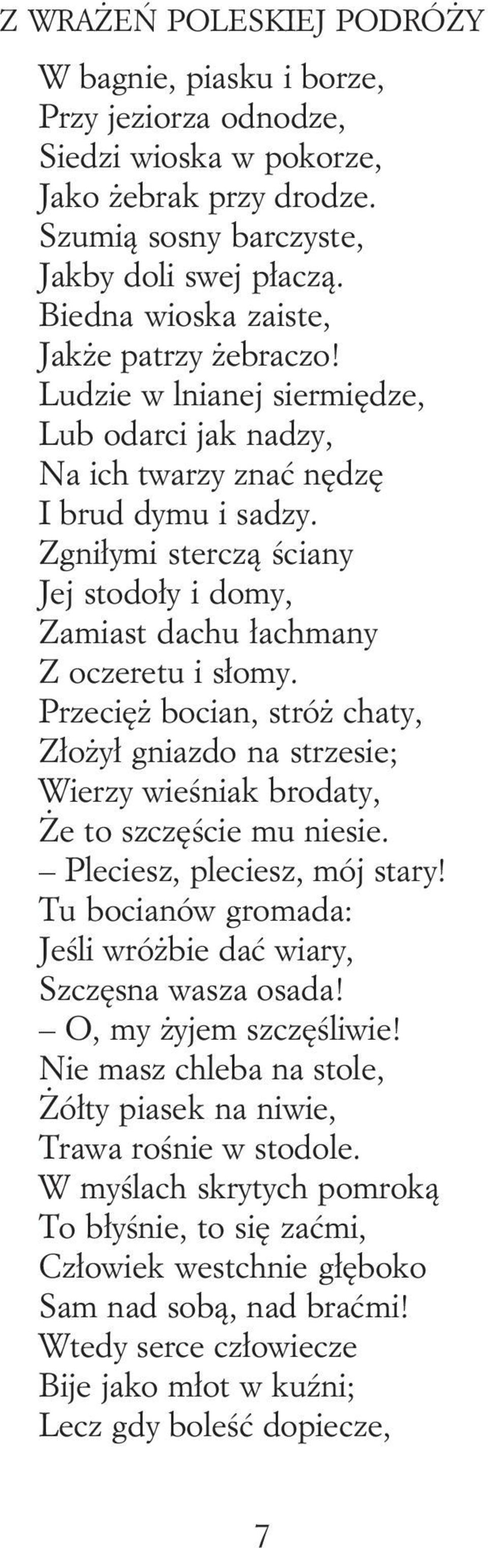 Zgniłymi sterczą ściany Jej stodoły i domy, Zamiast dachu łachmany Z oczeretu i słomy. PrzecięŜ bocian, stróŝ chaty, ZłoŜył gniazdo na strzesie; Wierzy wieśniak brodaty, śe to szczęście mu niesie.