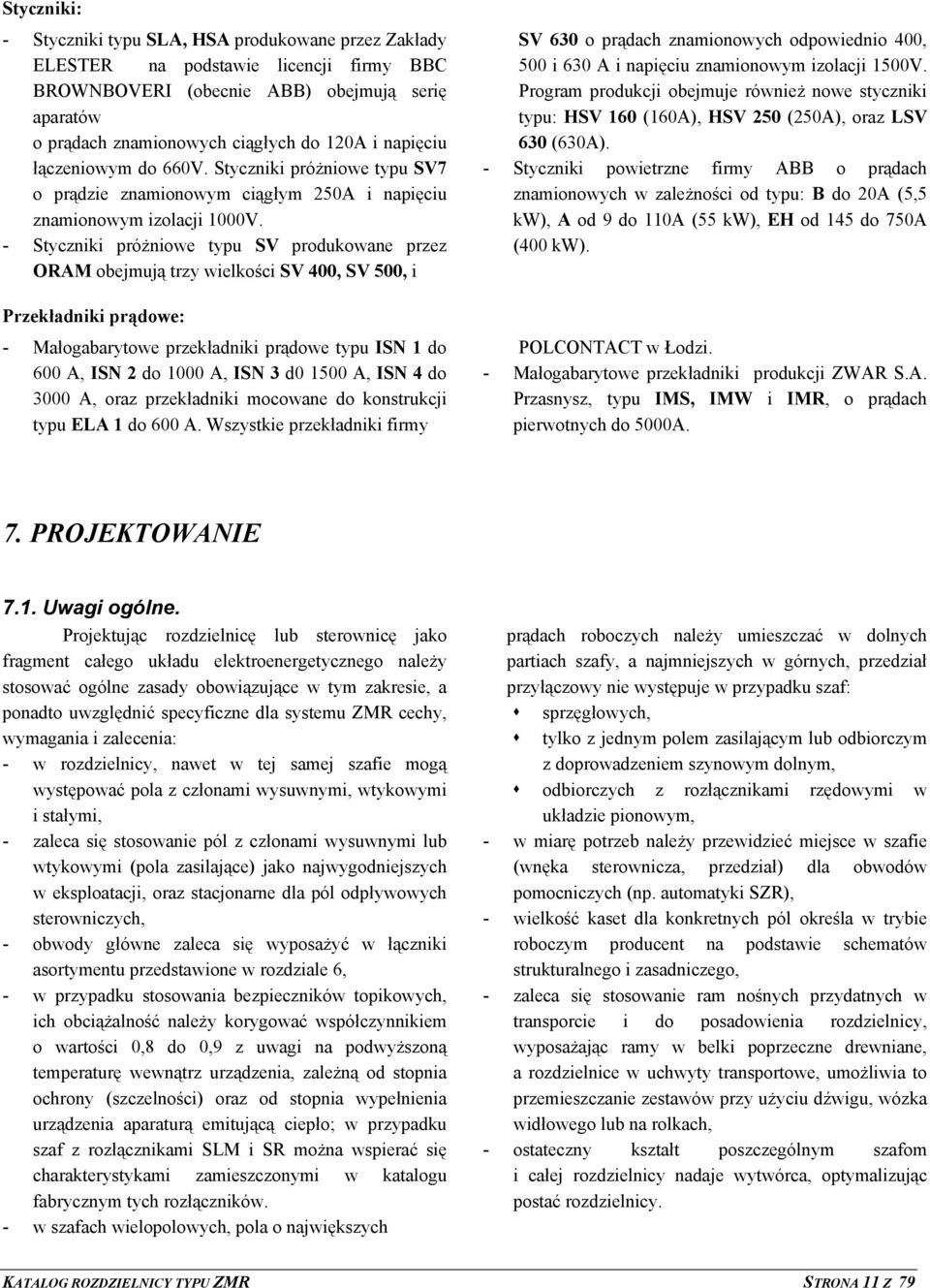 - Styczniki próżniowe typu SV produkowane przez ORAM obejmują trzy wielkości SV 400, SV 500, i Przekładniki prądowe: - Małogabarytowe przekładniki prądowe typu ISN 1 do 600 A, ISN 2 do 1000 A, ISN 3