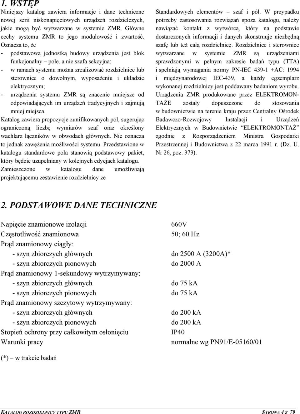 Oznacza to, że - podstawową jednostką budowy urządzenia jest blok funkcjonalny pole, a nie szafa sekcyjna; - w ramach systemu można zrealizować rozdzielnice lub sterownice o dowolnym, wyposażeniu i