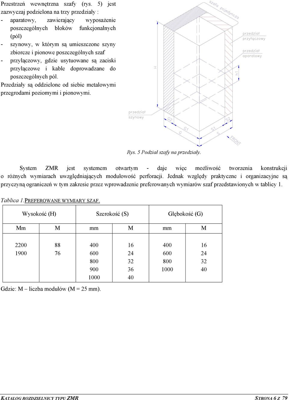 poszczególnych szaf - przyłączowy, gdzie usytuowane są zaciski przyłączowe i kable doprowadzane do poszczególnych pól. Przedziały są oddzielone od siebie metalowymi przegrodami poziomymi i pionowymi.