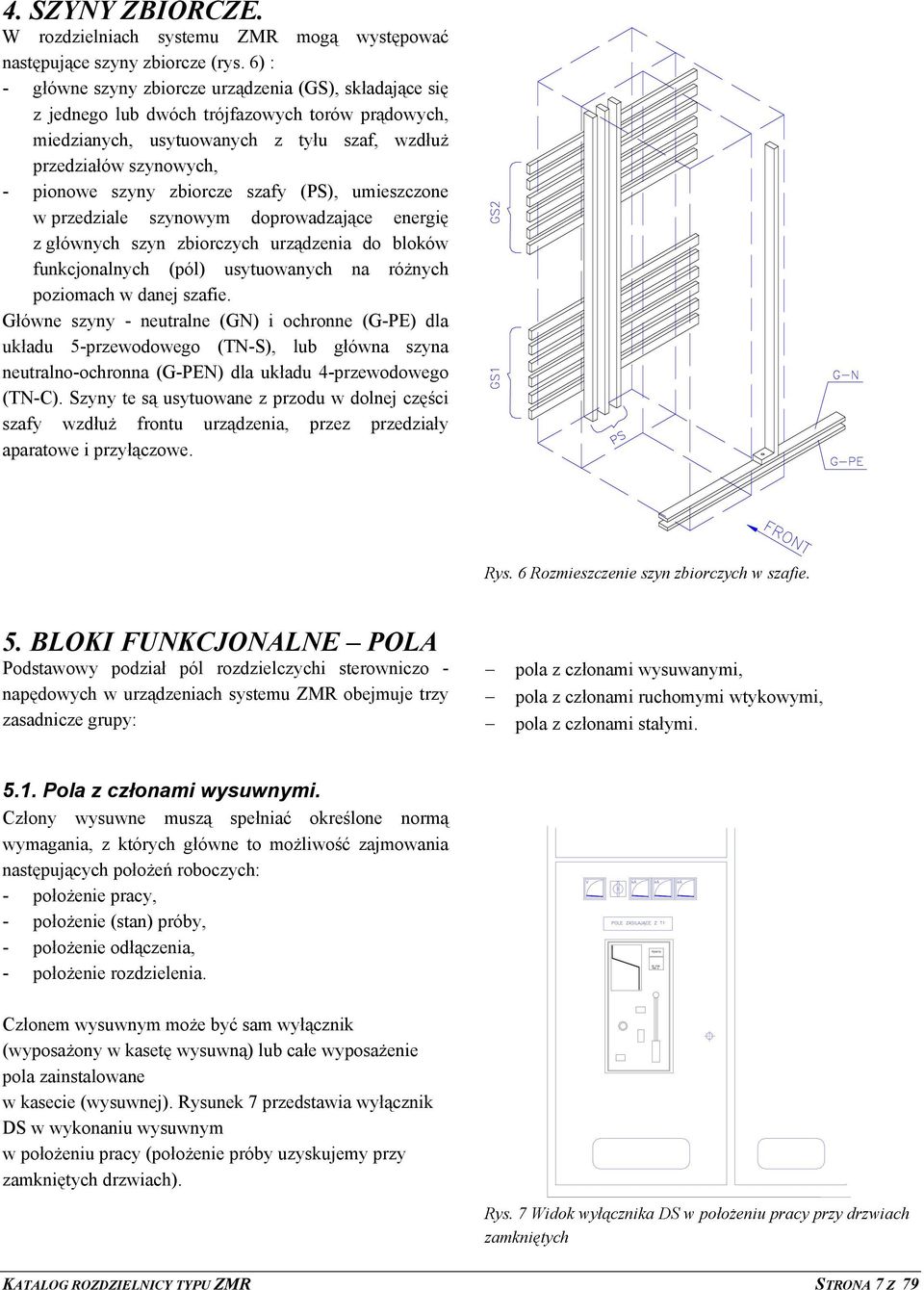 zbiorcze szafy (PS), umieszczone w przedziale szynowym doprowadzające energię z głównych szyn zbiorczych urządzenia do bloków funkcjonalnych (pól) usytuowanych na różnych poziomach w danej szafie.