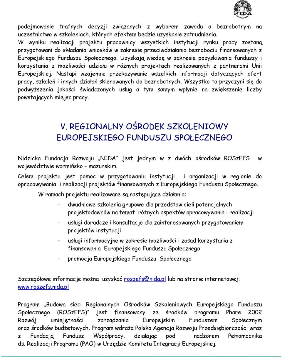 Społecznego. Uzyskają wiedzę w zakresie pozyskiwania funduszy i korzystania z możliwości udziału w różnych projektach realizowanych z partnerami Unii Europejskiej.