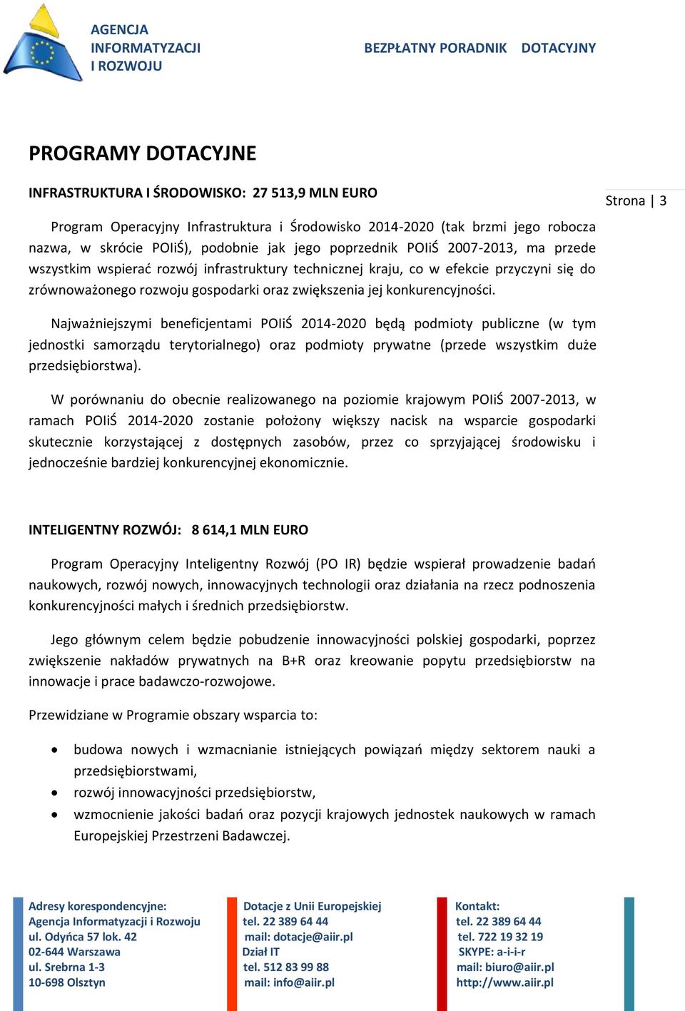 Najważniejszymi beneficjentami POIiŚ 2014-2020 będą podmioty publiczne (w tym jednostki samorządu terytorialnego) oraz podmioty prywatne (przede wszystkim duże przedsiębiorstwa).