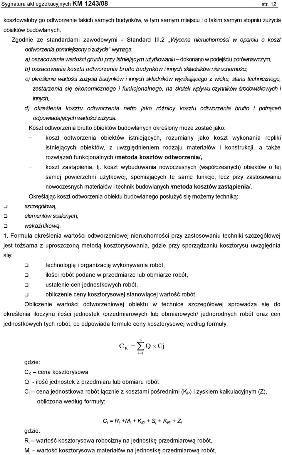 2 Wycena nieruchomości w oparciu o koszt odtworzenia pomniejszony o zużycie wymaga: a) oszacowania wartości gruntu przy istniejącym użytkowaniu dokonano w podejściu porównawczym, b) oszacowania