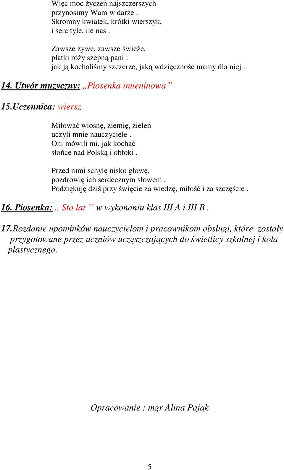 Uczennica: wiersz Miłować wiosnę, ziemię, zieleń uczyli mnie nauczyciele. Oni mówili mi, jak kochać słońce nad Polską i obłoki. Przed nimi schylę nisko głowę, pozdrowię ich serdecznym słowem.