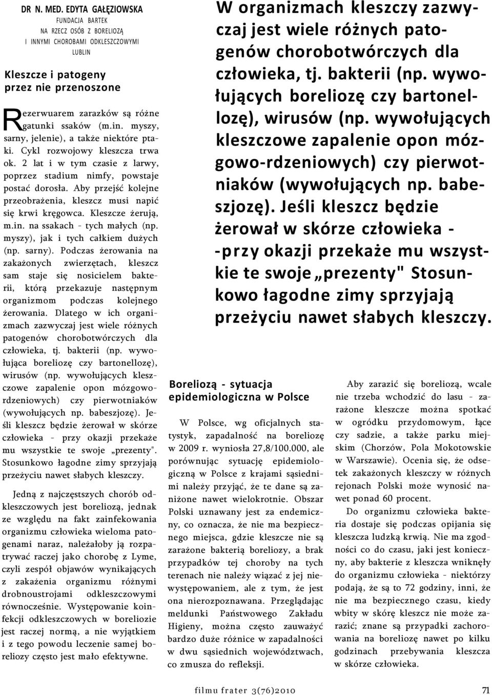 myszy, sarny, jelenie), a także niektóre ptaki. Cykl rozwojowy kleszcza trwa ok. 2 lat i w tym czasie z larwy, poprzez stadium nimfy, powstaje postać dorosła.