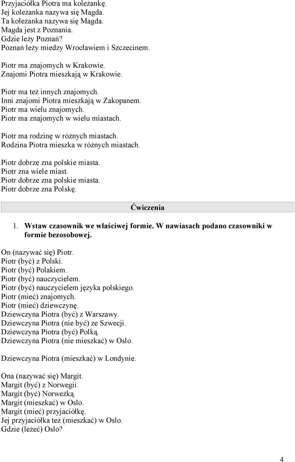 Piotr ma znajomych w wielu miastach. Piotr ma rodzinę w różnych miastach. Rodzina Piotra mieszka w różnych miastach. Piotr dobrze zna polskie miasta. Piotr zna wiele miast.