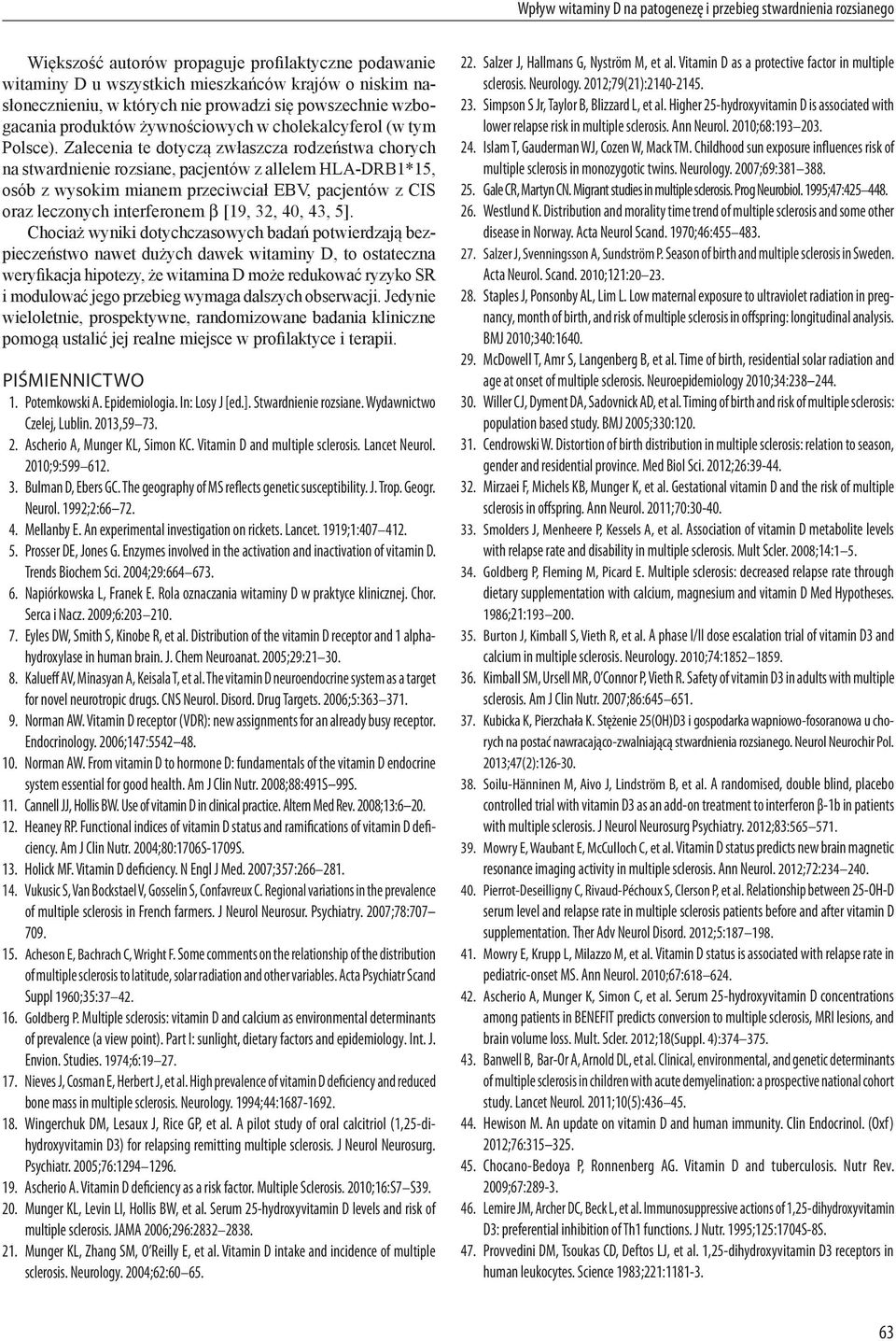 Zalecenia te dotyczą zwłaszcza rodzeństwa chorych na stwardnienie rozsiane, pacjentów z allelem HLA-DRB1*15, osób z wysokim mianem przeciwciał EBV, pacjentów z CIS oraz leczonych interferonem β [19,
