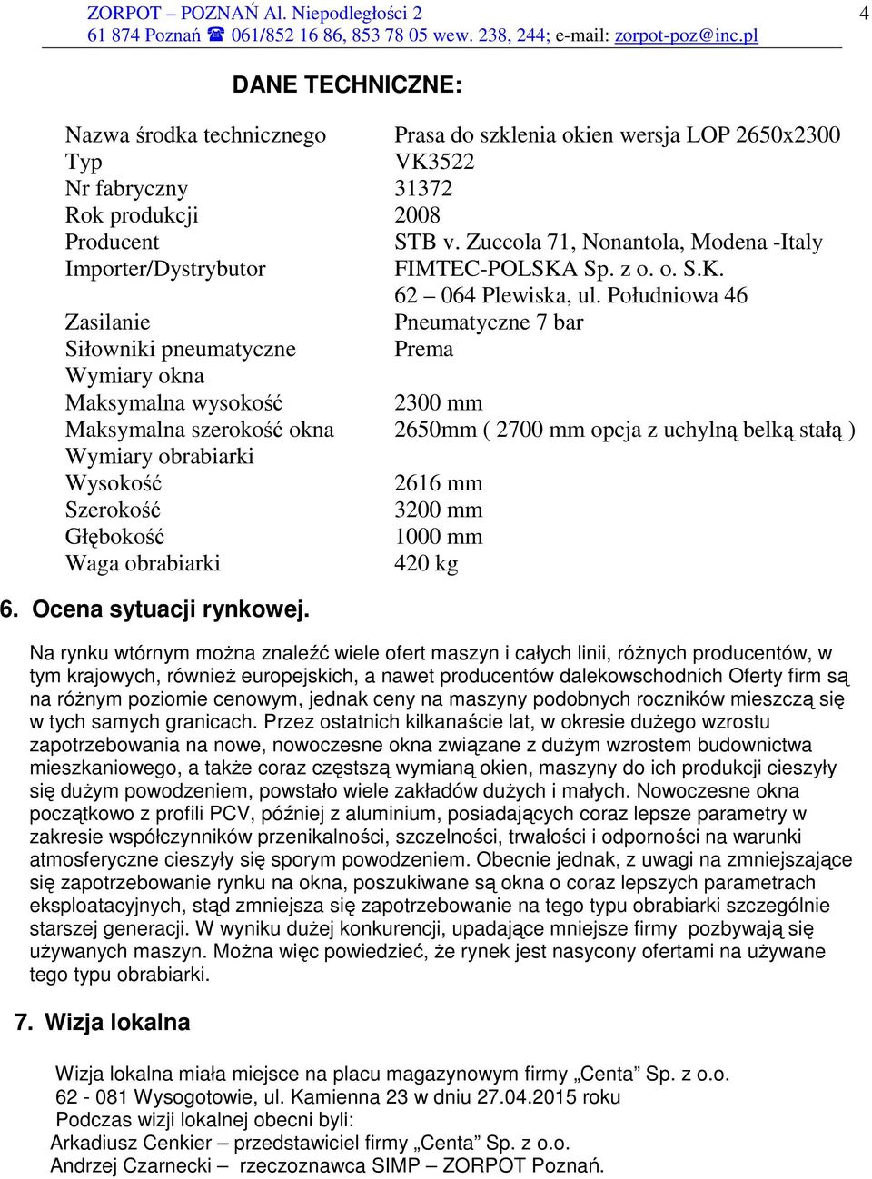 Południowa 46 Zasilanie Pneumatyczne 7 bar Siłowniki pneumatyczne Prema Wymiary okna Maksymalna wysokość 2300 mm Maksymalna szerokość okna 2650mm ( 2700 mm opcja z uchylną belką stałą ) Wymiary