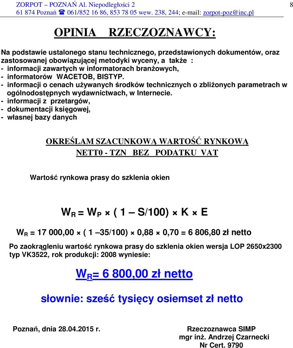 - informacji z przetargów, - dokumentacji księgowej, - własnej bazy danych OKREŚLAM SZACUNKOWĄ WARTOŚĆ RYNKOWĄ NETT0 - TZN BEZ PODATKU VAT Wartość rynkowa prasy do szklenia okien W R = W P ( 1 S/100)