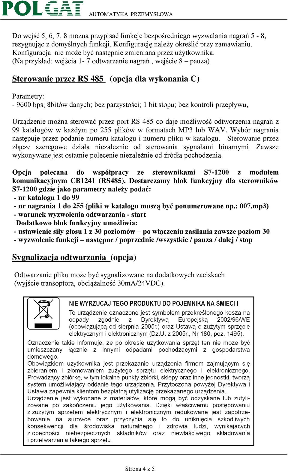 (Na przykład: wejścia 1-7 odtwarzanie nagrań, wejście 8 pauza) Sterowanie przez RS 485 (opcja dla wykonania C) Parametry: - 9600 bps; 8bitów danych; bez parzystości; 1 bit stopu; bez kontroli