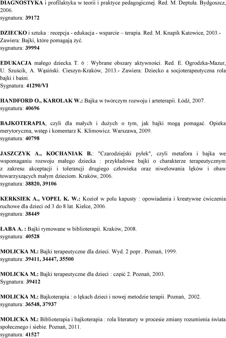 - Zawiera: Dziecko a socjoterapeutyczna rola bajki i baśni. Sygnatura: 41290/VI HANDFORD O., KAROLAK W.: Bajka w twórczym rozwoju i arteterapii. Łódź, 2007.