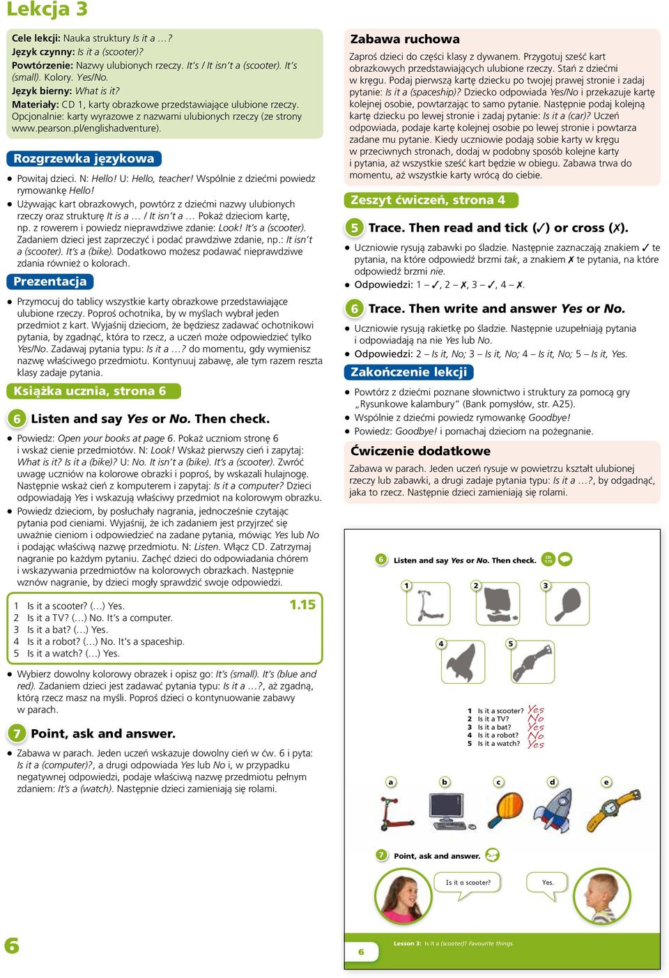 Używając kart obrazkowych, powtórz z dziećmi nazwy ulubionych rzeczy oraz strukturę It is a / It isn t a Pokaż dzieciom kartę, np. z rowerem i powiedz nieprawdziwe zdanie: Look! It s a (scooter).