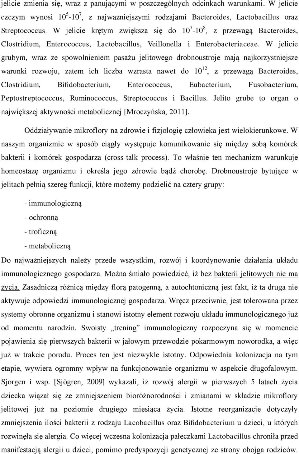 W jelicie grubym, wraz ze spowolnieniem pasażu jelitowego drobnoustroje mają najkorzystniejsze warunki rozwoju, zatem ich liczba wzrasta nawet do 10 12, z przewagą Bacteroides, Clostridium,