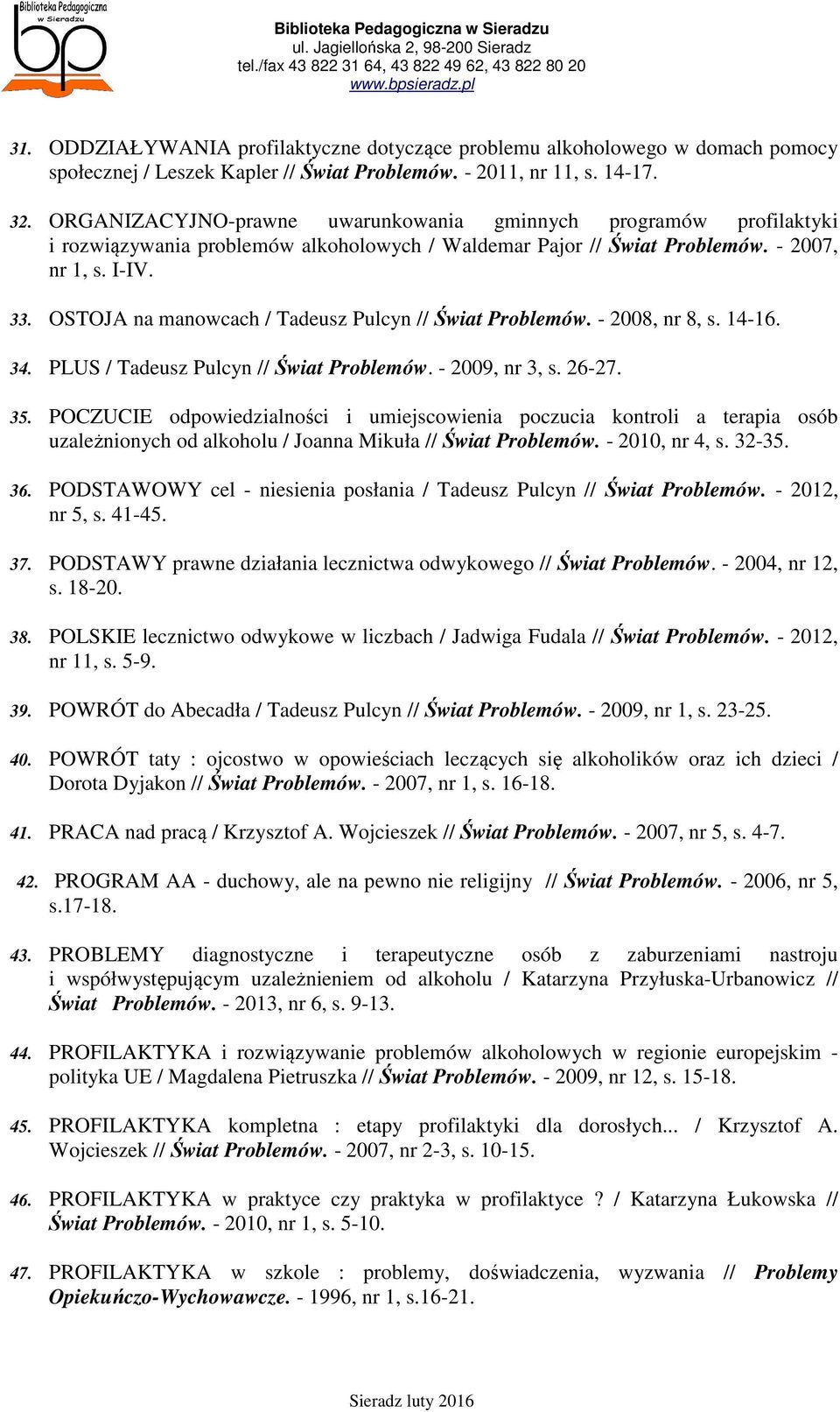 OSTOJA na manowcach / Tadeusz Pulcyn // Świat Problemów. - 2008, nr 8, s. 14-16. 34. PLUS / Tadeusz Pulcyn // Świat Problemów. - 2009, nr 3, s. 26-27. 35.