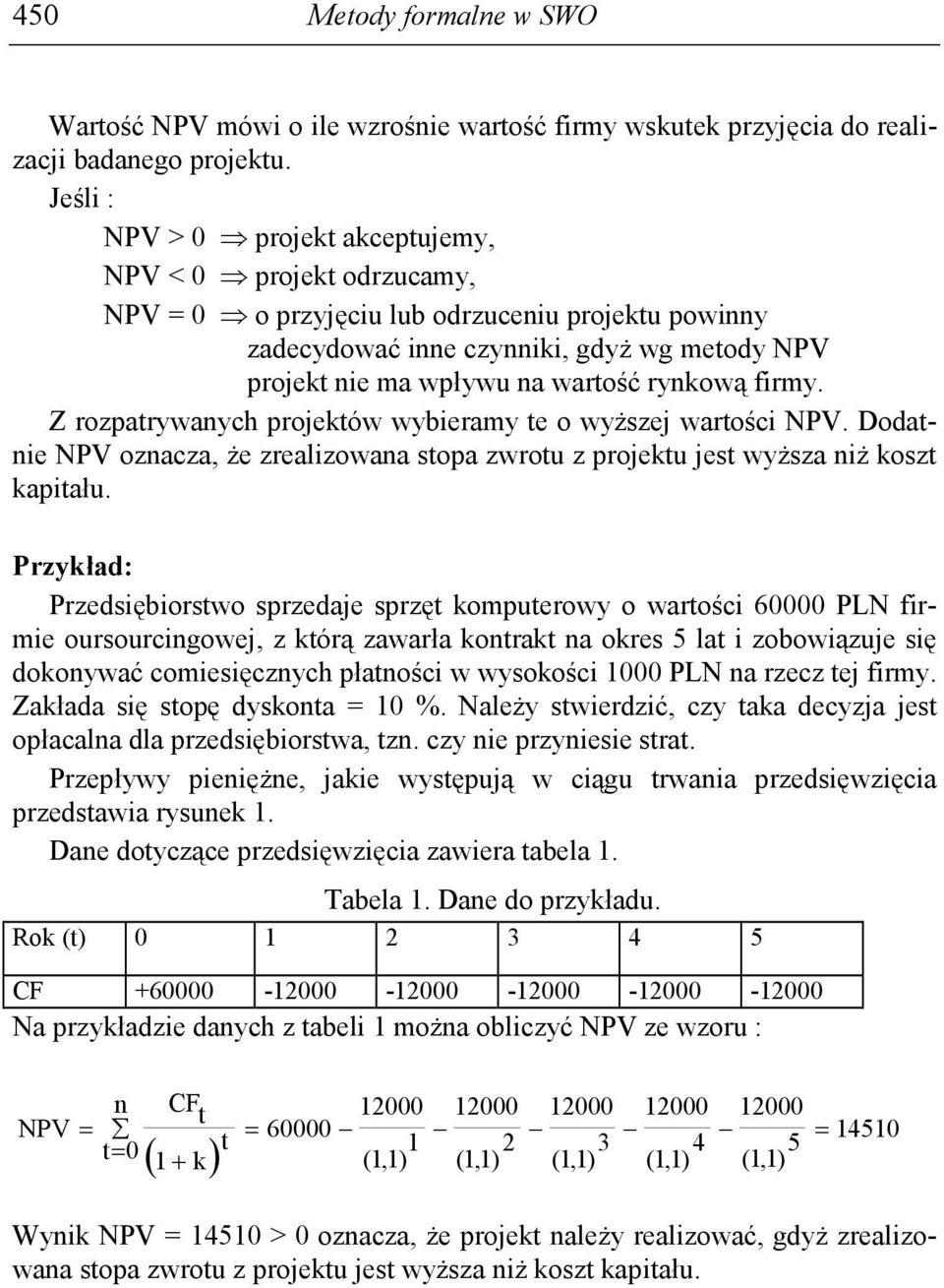 rynkową firmy. Z rozpatrywanych projektów wybieramy te o wyŝszej wartości NPV. Dodatnie NPV oznacza, Ŝe zrealizowana stopa zwrotu z projektu jest wyŝsza niŝ koszt kapitału.