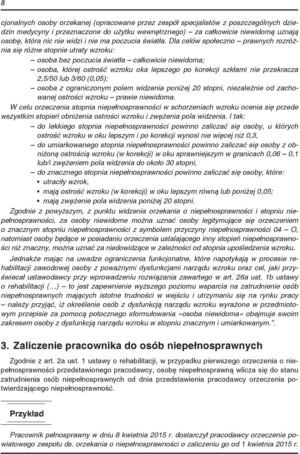 Dla celów społeczno prawnych rozróżnia się różne stopnie utraty wzroku: osoba bez poczucia światła całkowicie niewidoma; osoba, której ostrość wzroku oka lepszego po korekcji szkłami nie przekracza