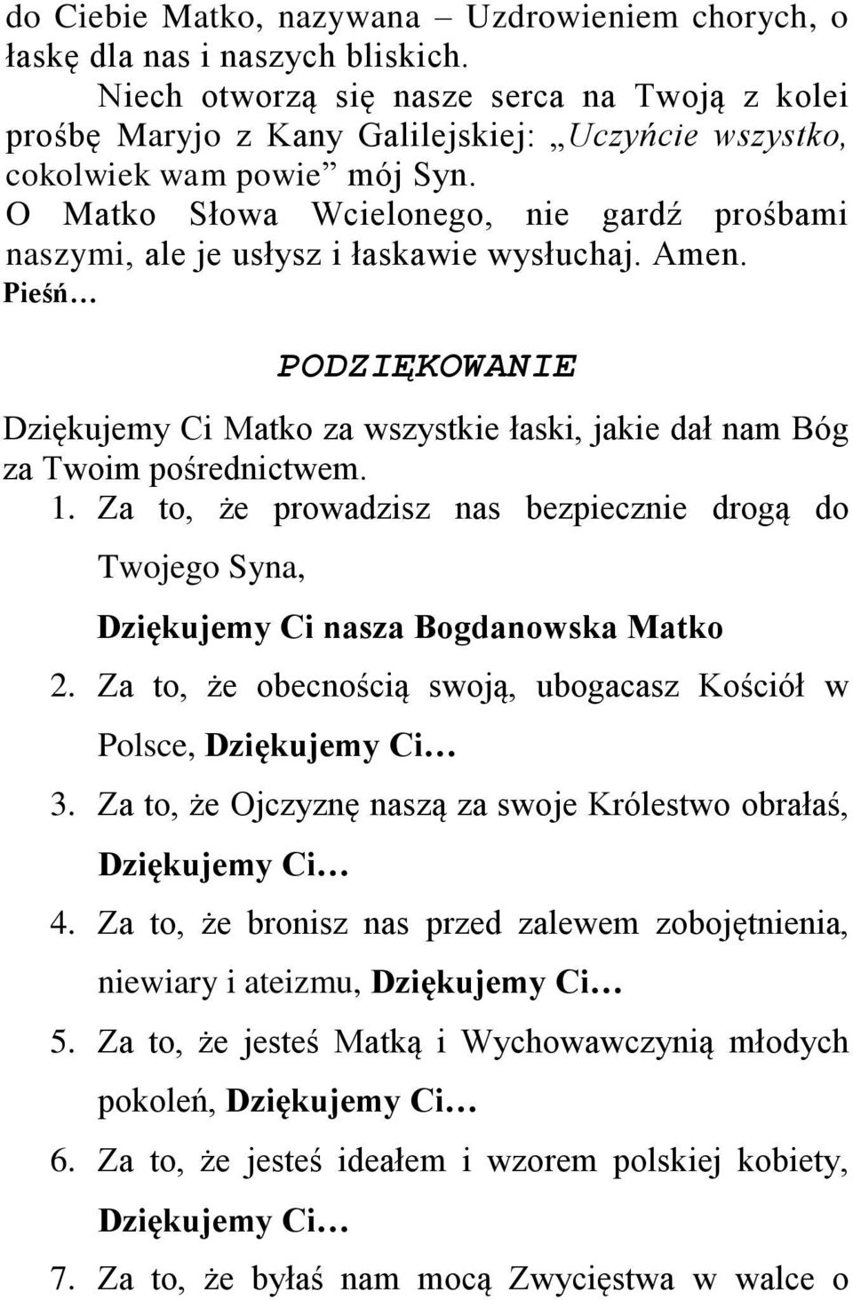 O Matko Słowa Wcielonego, nie gardź prośbami naszymi, ale je usłysz i łaskawie wysłuchaj. Amen. Pieśń PODZIĘKOWANIE Dziękujemy Ci Matko za wszystkie łaski, jakie dał nam Bóg za Twoim pośrednictwem. 1.