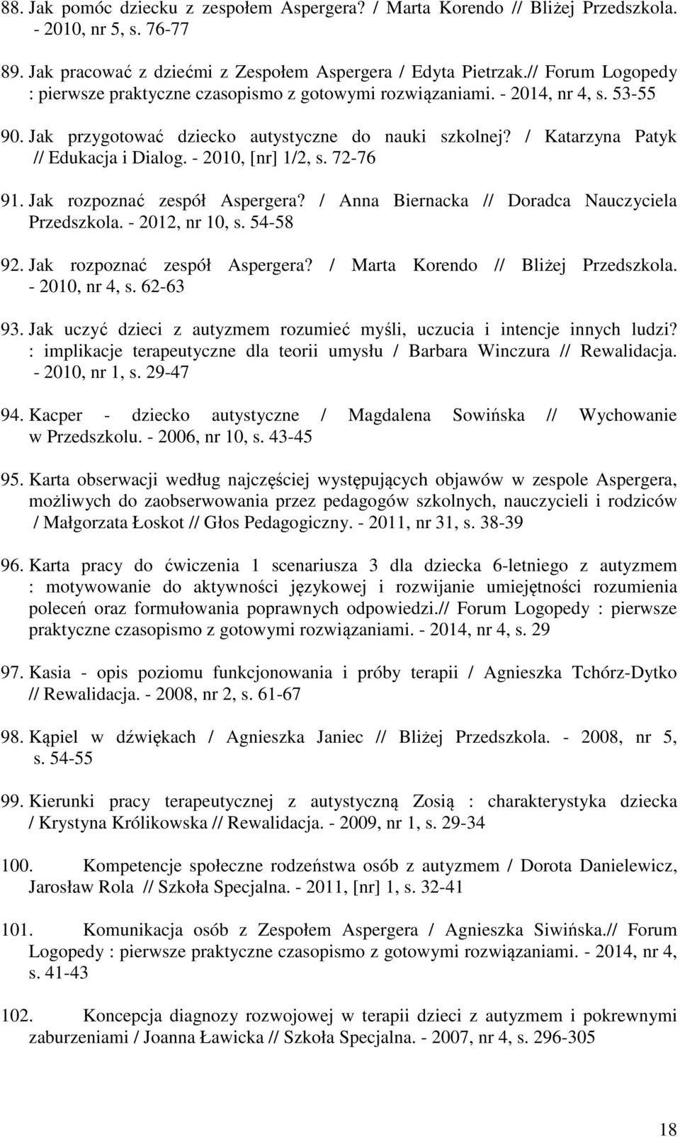 - 2010, [nr] 1/2, s. 72-76 91. Jak rozpoznać zespół Aspergera? / Anna Biernacka // Doradca Nauczyciela Przedszkola. - 2012, nr 10, s. 54-58 92. Jak rozpoznać zespół Aspergera? / Marta Korendo // Bliżej Przedszkola.