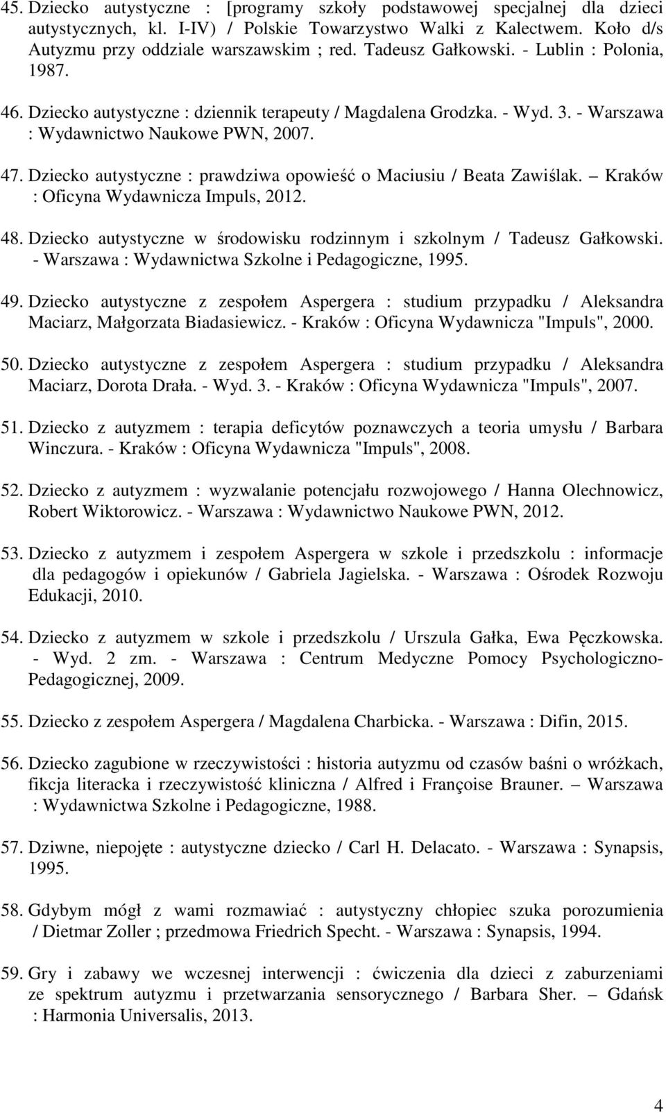 Dziecko autystyczne : prawdziwa opowieść o Maciusiu / Beata Zawiślak. Kraków : Oficyna Wydawnicza Impuls, 2012. 48. Dziecko autystyczne w środowisku rodzinnym i szkolnym / Tadeusz Gałkowski.