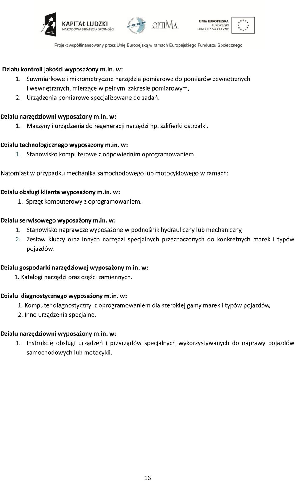 Natomiast w przypadku mechanika samochodowego lub motocyklowego w ramach: Działu obsługi klienta wyposażony m.in. w: 1. Sprzęt komputerowy z oprogramowaniem. Działu serwisowego wyposażony m.in. w: 1. Stanowisko naprawcze wyposażone w podnośnik hydrauliczny lub mechaniczny, 2.