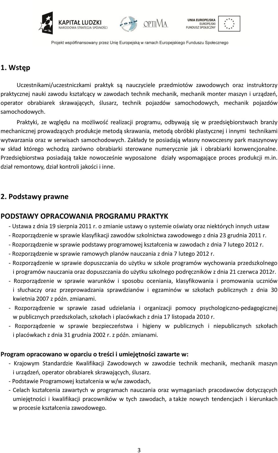 Praktyki, ze względu na możliwość realizacji programu, odbywają się w przedsiębiorstwach branży mechanicznej prowadzących produkcje metodą skrawania, metodą obróbki plastycznej i innymi technikami