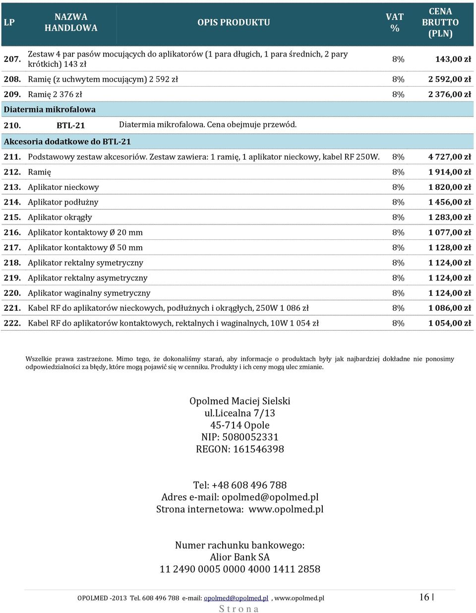 Zestaw zawiera: 1 ramię, 1 aplikator nieckowy, kabel RF 250W. 8 4 727,00 zł 212. Ramię 8 1 914,00 zł 213. Aplikator nieckowy 8 1 820,00 zł 214. Aplikator podłużny 8 1 456,00 zł 215.