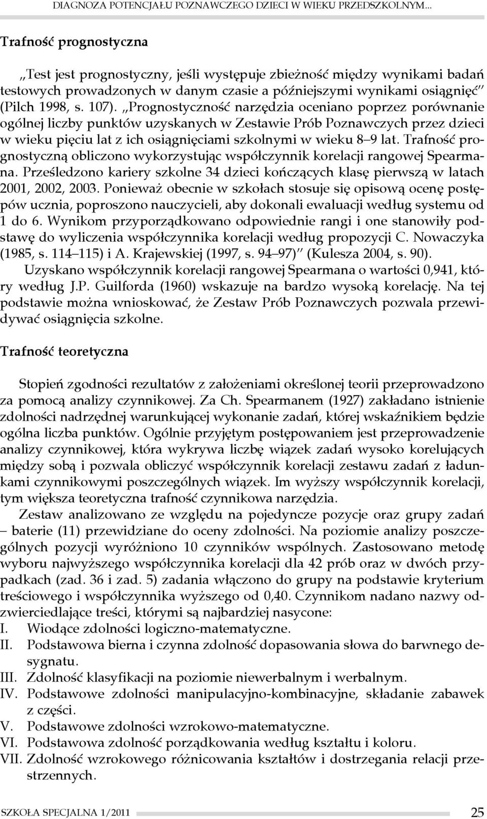 Prognostyczność narzędzia oceniano poprzez porównanie ogólnej liczby punktów uzyskanych w Zestawie Prób Poznawczych przez dzieci w wieku pięciu lat z ich osiągnięciami szkolnymi w wieku 8 9 lat.