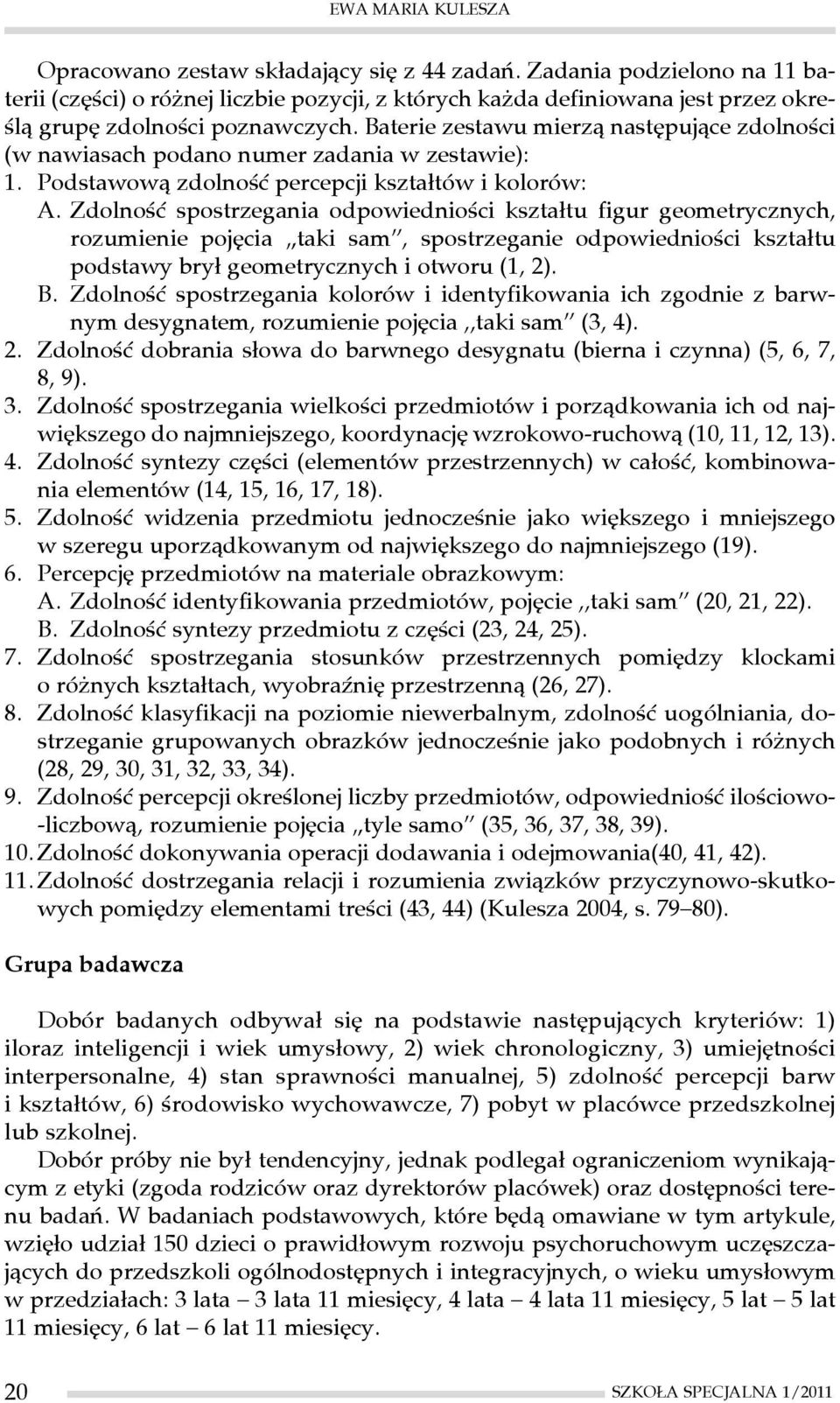 Zdolność spostrzegania odpowiedniości kształtu figur geometrycznych, rozumienie pojęcia taki sam, spostrzeganie odpowiedniości kształtu podstawy brył geometrycznych i otworu (1, 2). B.