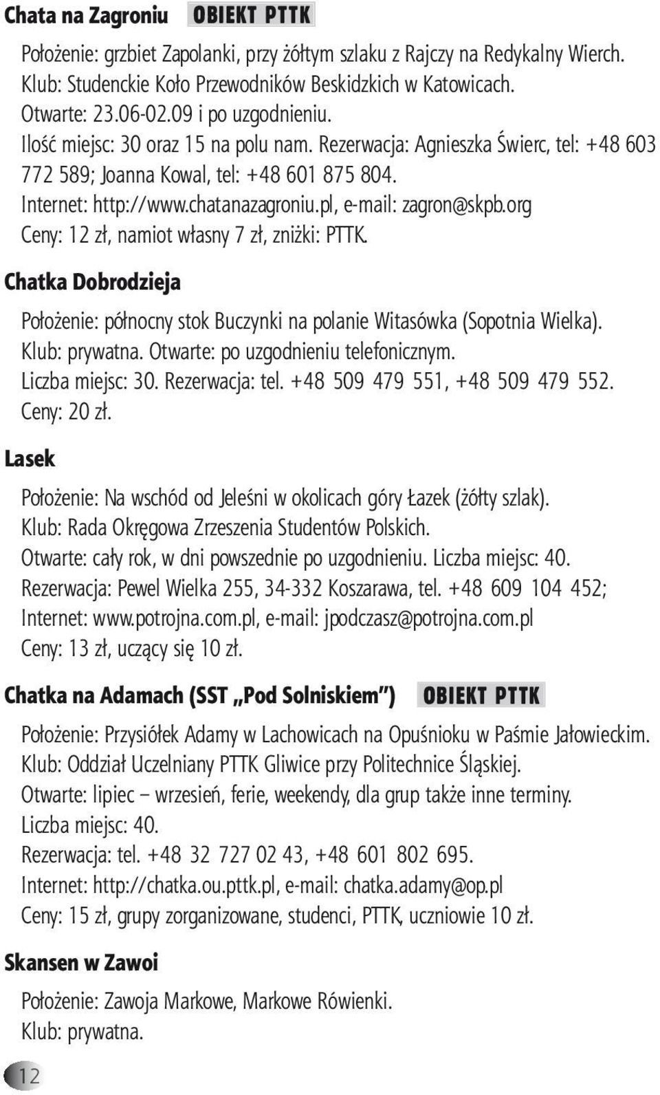 org Ceny: 12 zł, namiot własny 7 zł, zniżki: PTTK. Chatka Dobrodzieja Położenie: północny stok Buczynki na polanie Witasówka (Sopotnia Wielka). Klub: prywatna. Otwarte: po uzgodnieniu telefonicznym.