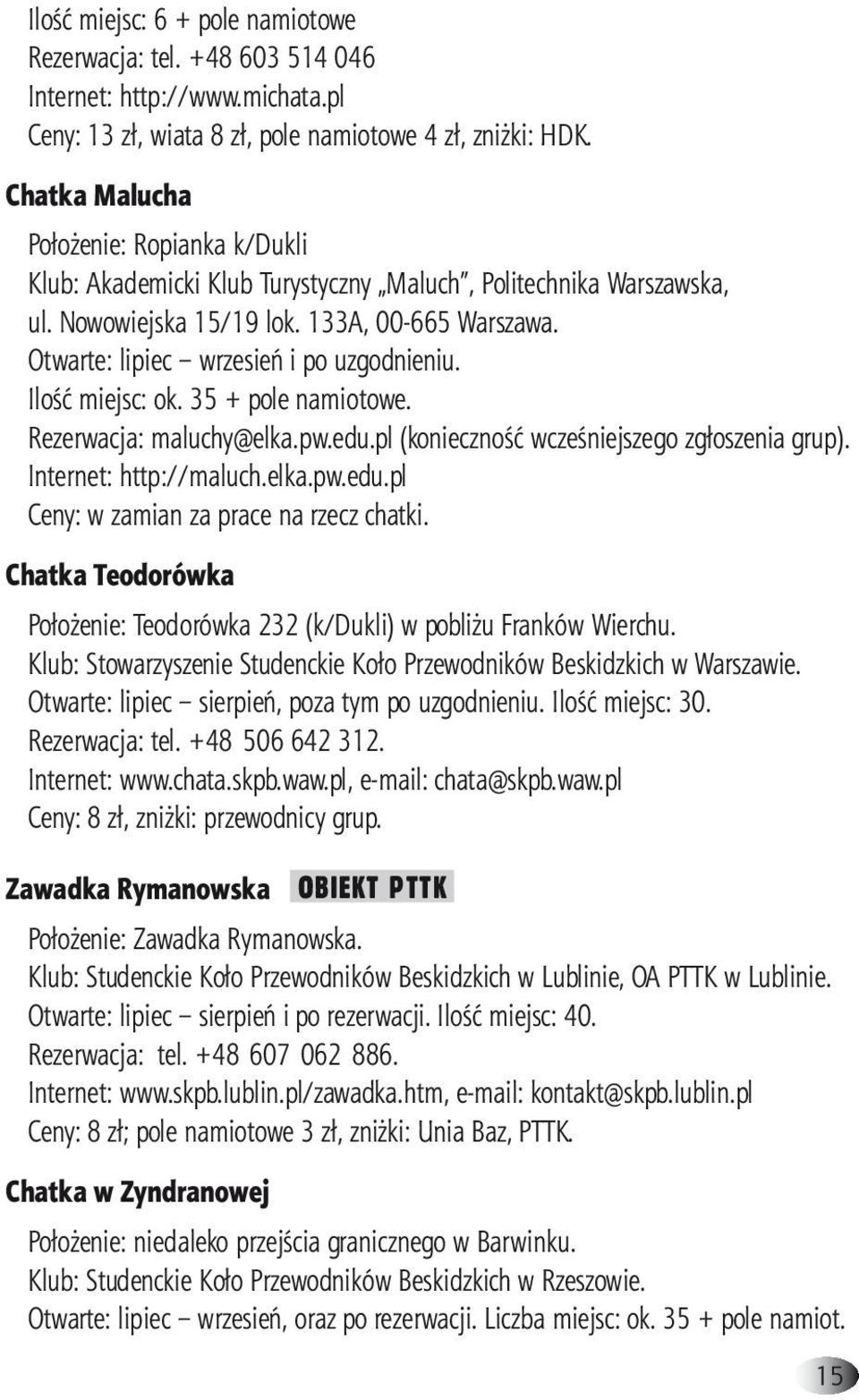 Otwarte: lipiec wrzesień i po uzgodnieniu. Ilość miejsc: ok. 35 + pole namiotowe. Rezerwacja: maluchy@elka.pw.edu.pl (konieczność wcześniejszego zgłoszenia grup). Internet: http://maluch.elka.pw.edu.pl Ceny: w zamian za prace na rzecz chatki.