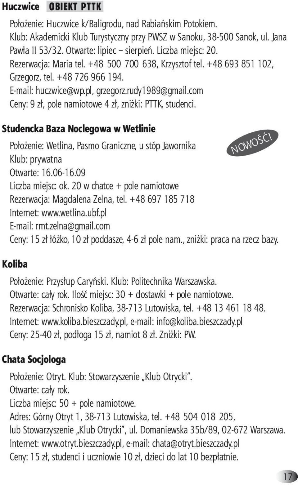 com Ceny: 9 zł, pole namiotowe 4 zł, zniżki: PTTK, studenci. Studencka Baza Noclegowa w Wetlinie Położenie: Wetlina, Pasmo Graniczne, u stóp Jawornika Klub: prywatna Otwarte: 16.06-16.