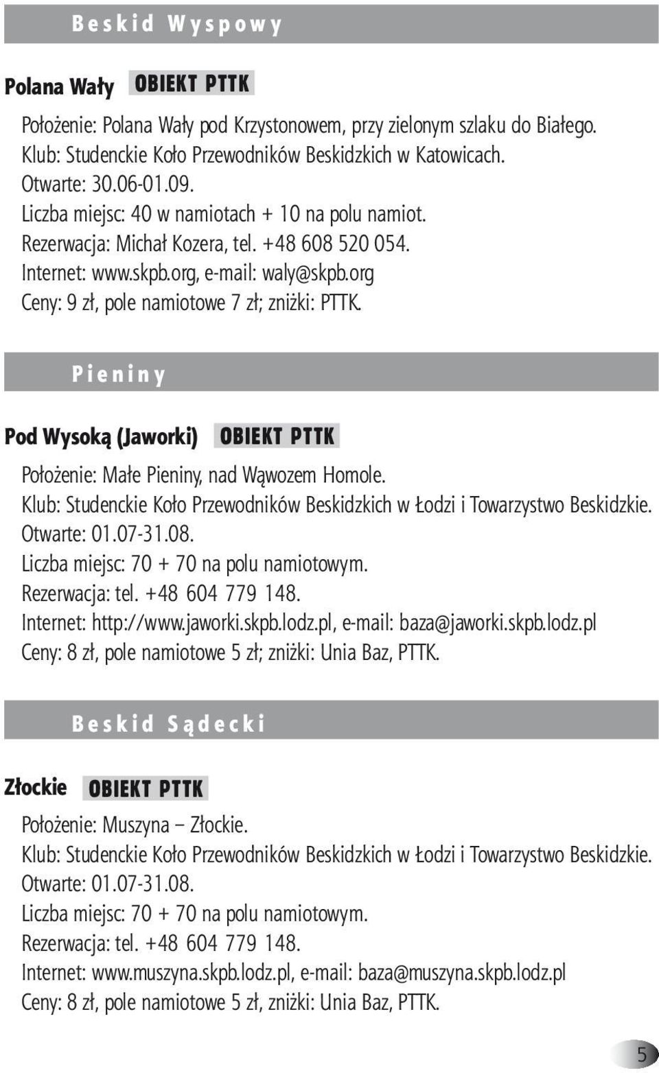 org Ceny: 9 zł, pole namiotowe 7 zł; zniżki: PTTK. P i e n i n y Pod Wysoką (Jaworki) OBIEKT PTTK Położenie: Małe Pieniny, nad Wąwozem Homole.