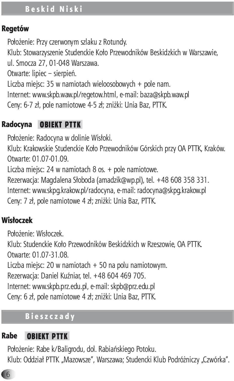 Radocyna OBIEKT PTTK Położenie: Radocyna w dolinie Wisłoki. Klub: Krakowskie Studenckie Koło Przewodników Górskich przy OA PTTK, Kraków. Otwarte: 01.07-01.09. Liczba miejsc: 24 w namiotach 8 os.