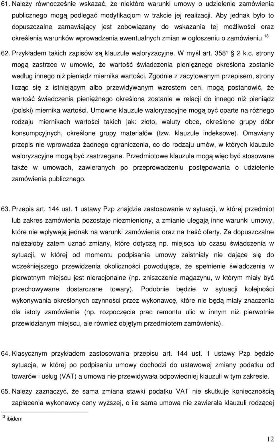 Przykładem takich zapisów są klauzule waloryzacyjne. W myśl art. 358¹ 2 k.c. strony mogą zastrzec w umowie, Ŝe wartość świadczenia pienięŝnego określona zostanie według innego niŝ pieniądz miernika wartości.