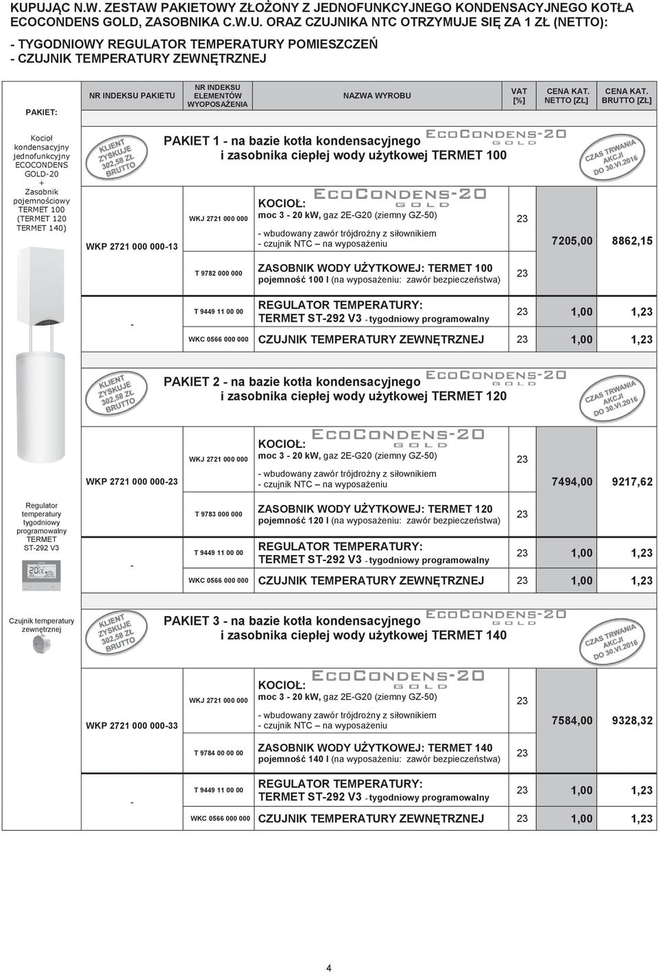 TERMET 140) WKP 2721 000 00013 PAKIET 1 na bazie kotła kondensacyjnego i zasobnika ciepłej wody użytkowej TERMET 100 WKJ 2721 000 000 KOCIOŁ: moc 3 20 kw, gaz 2EG20 (ziemny GZ50) wbudowany zawór