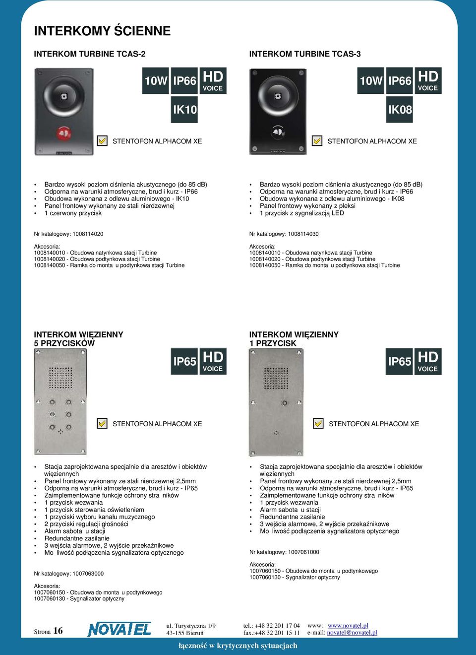 atmosferyczne, brud i kurz - IP66 Obudowa wykonana z odlewu aluminiowego - IK08 Panel frontowy wykonany z pleksi 1 przycisk z sygnalizacją LED Nr katalogowy: 1008114020 1008140010 - Obudowa natynkowa