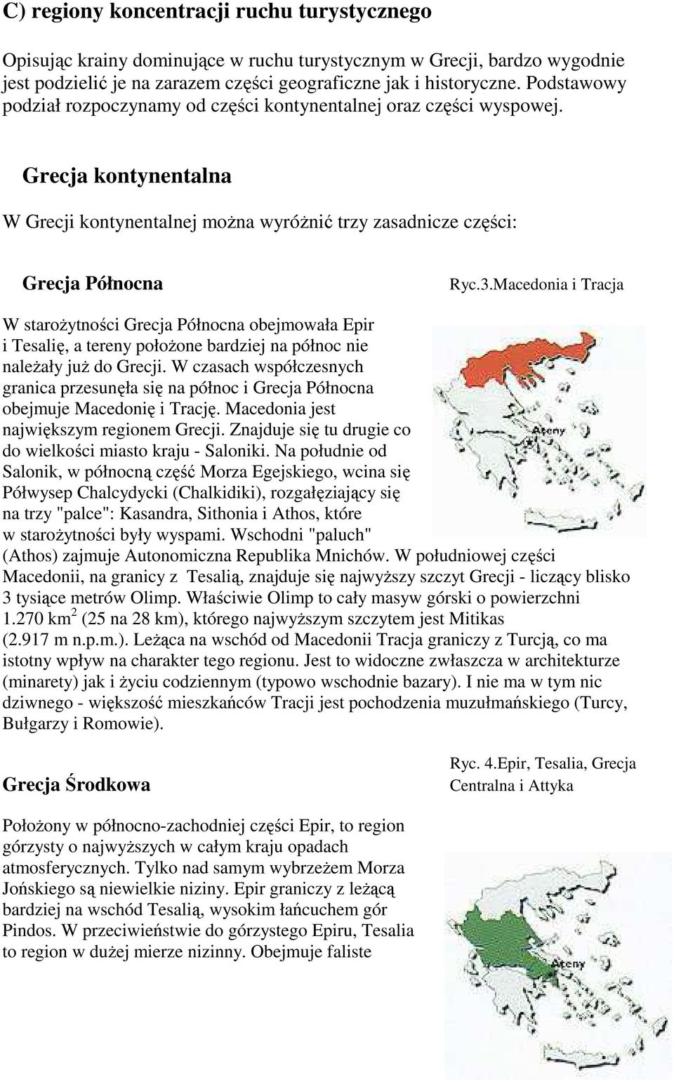 Macedonia i Tracja W staroŝytności Grecja Północna obejmowała Epir i Tesalię, a tereny połoŝone bardziej na północ nie naleŝały juŝ do Grecji.