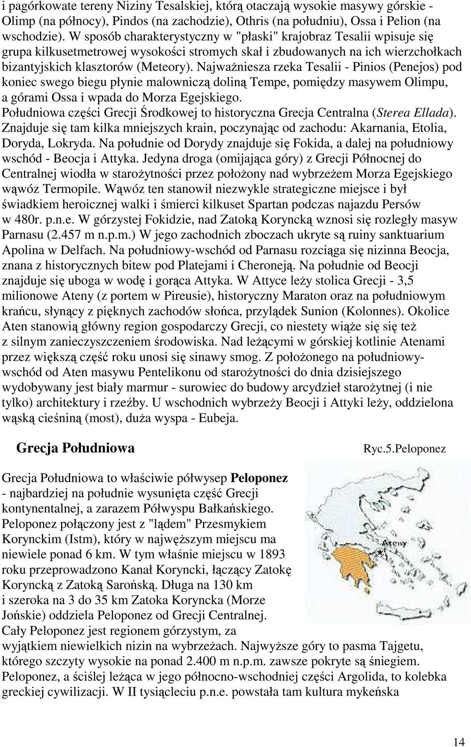 NajwaŜniesza rzeka Tesalii - Pinios (Penejos) pod koniec swego biegu płynie malowniczą doliną Tempe, pomiędzy masywem Olimpu, a górami Ossa i wpada do Morza Egejskiego.