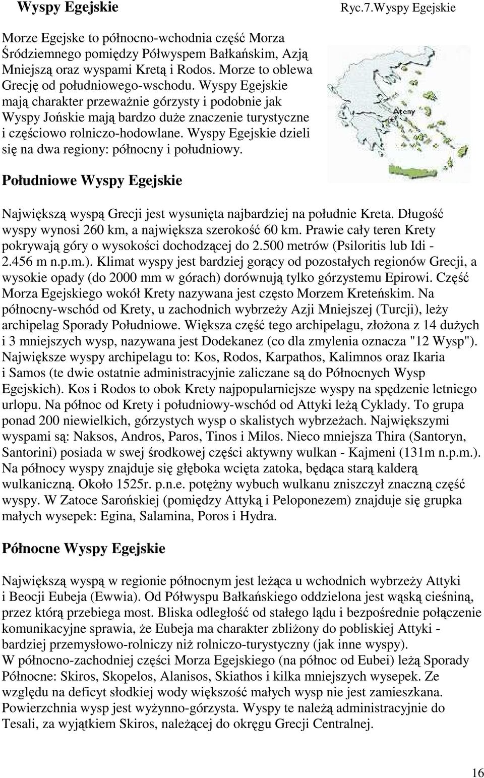 Wyspy Egejskie dzieli się na dwa regiony: północny i południowy. Południowe Wyspy Egejskie Największą wyspą Grecji jest wysunięta najbardziej na południe Kreta.