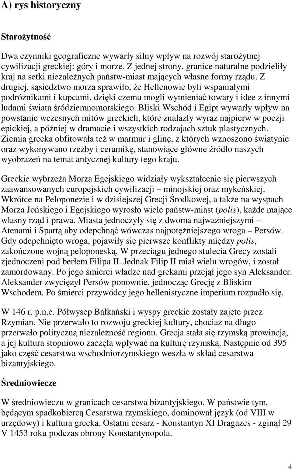 Z drugiej, sąsiedztwo morza sprawiło, Ŝe Hellenowie byli wspaniałymi podróŝnikami i kupcami, dzięki czemu mogli wymieniać towary i idee z innymi ludami świata śródziemnomorskiego.